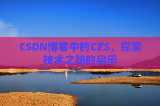 CSDN博客中的CZS，探索技术之路的启示
